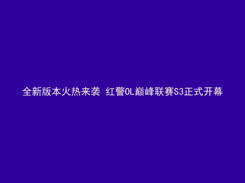 全新版本火热来袭 红警OL巅峰联赛S3正式开幕