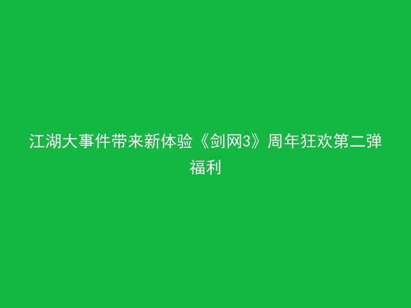 江湖大事件带来新体验《剑网3》周年狂欢第二弹福利