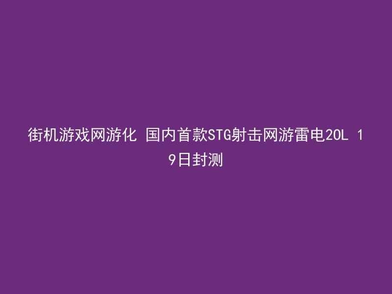 街机游戏网游化 国内首款STG射击网游雷电2OL 19日封测