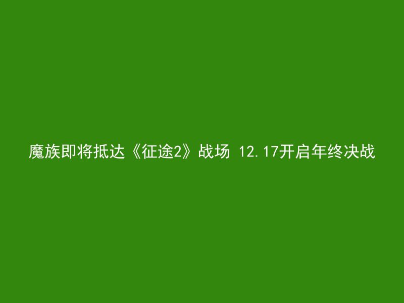 魔族即将抵达《征途2》战场 12.17开启年终决战