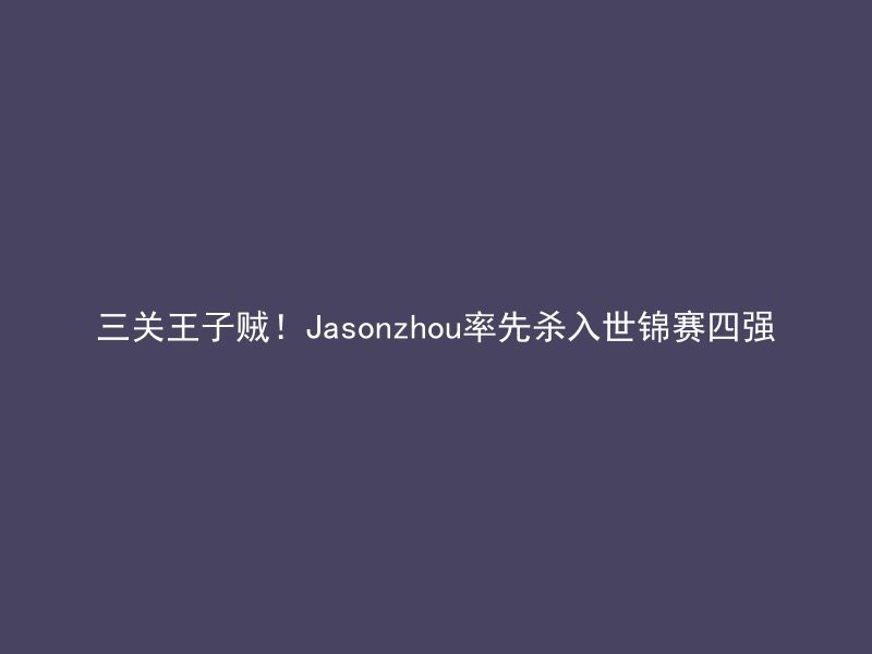 三关王子贼！Jasonzhou率先杀入世锦赛四强