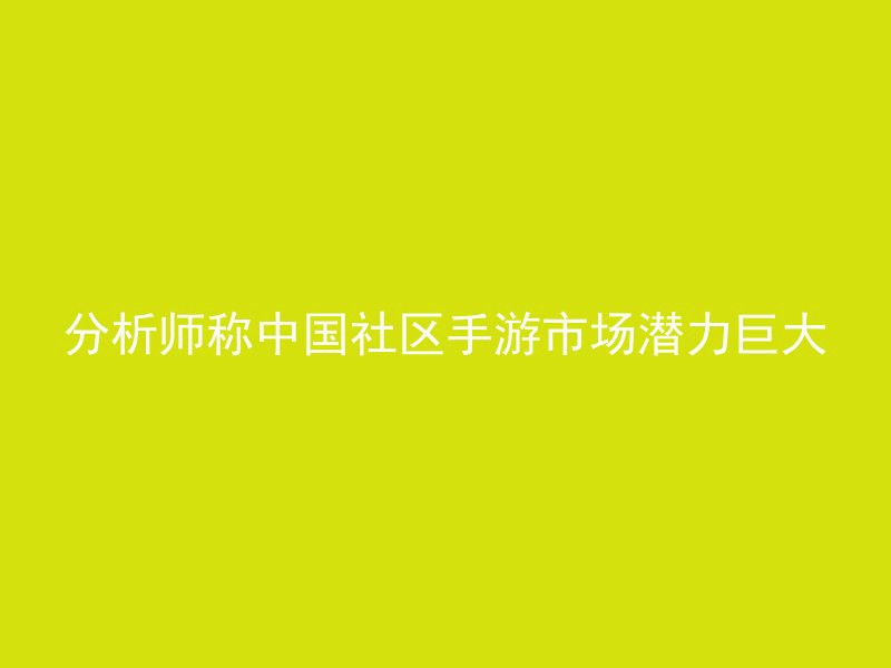 分析师称中国社区手游市场潜力巨大