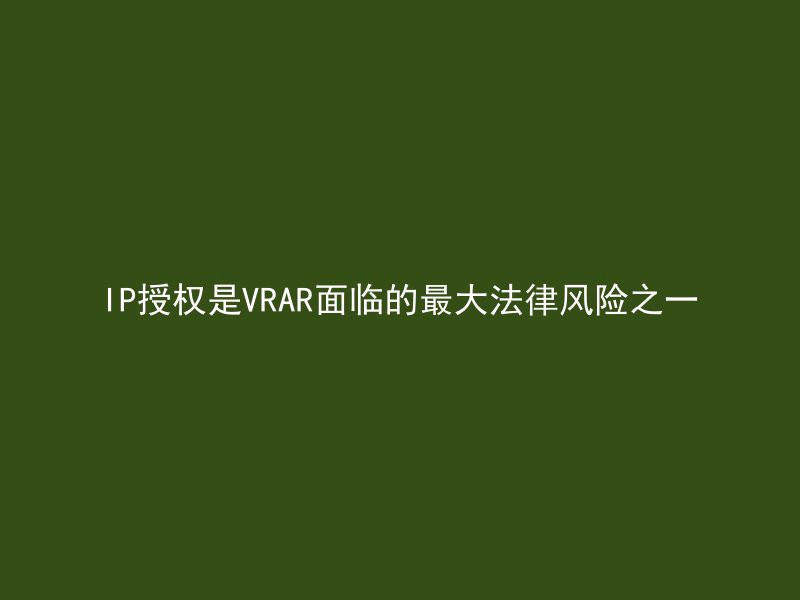 IP授权是VRAR面临的最大法律风险之一