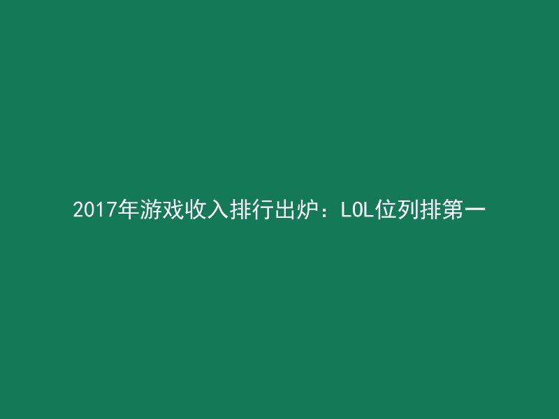 2017年游戏收入排行出炉：LOL位列排第一