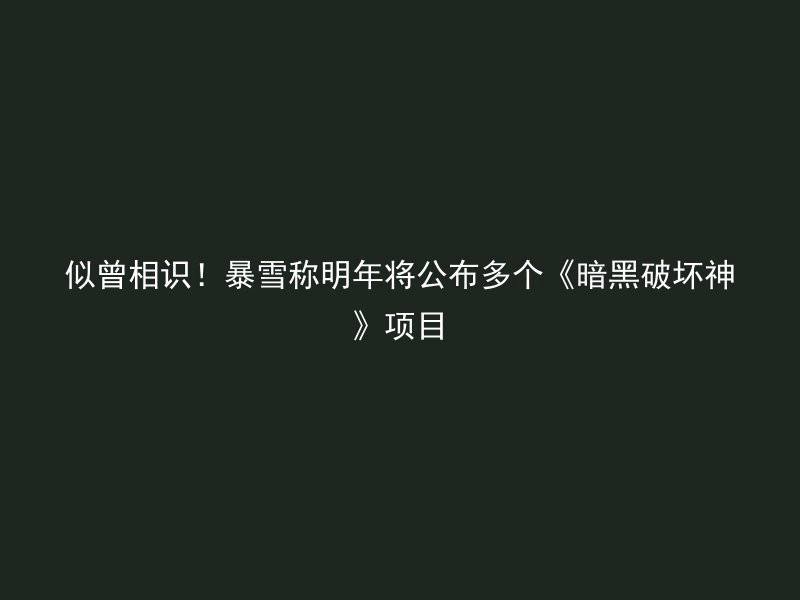 似曾相识！暴雪称明年将公布多个《暗黑破坏神》项目