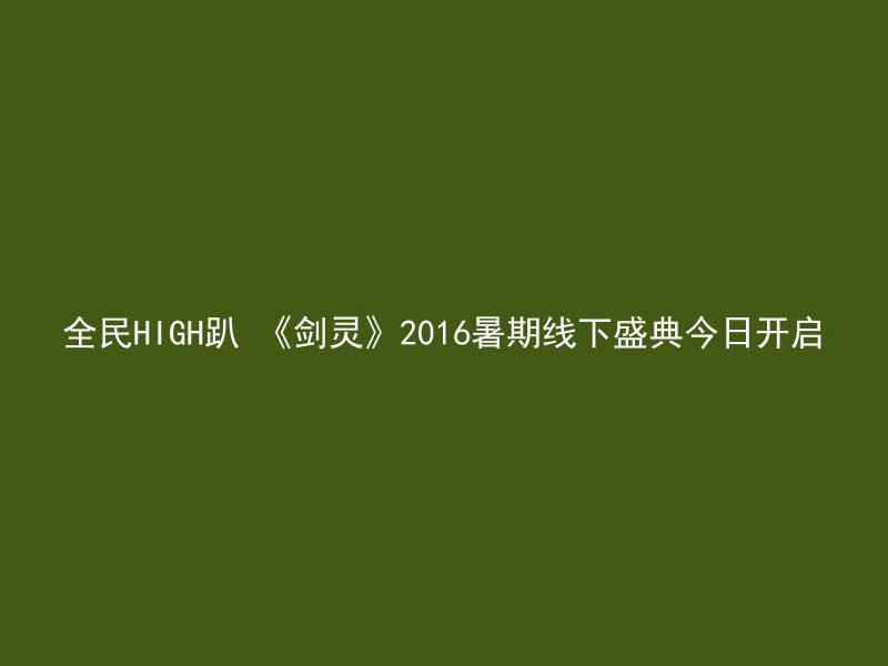 全民HIGH趴 《剑灵》2016暑期线下盛典今日开启