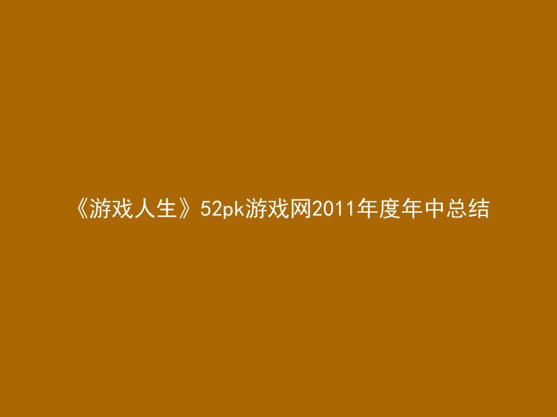 《游戏人生》52pk游戏网2011年度年中总结