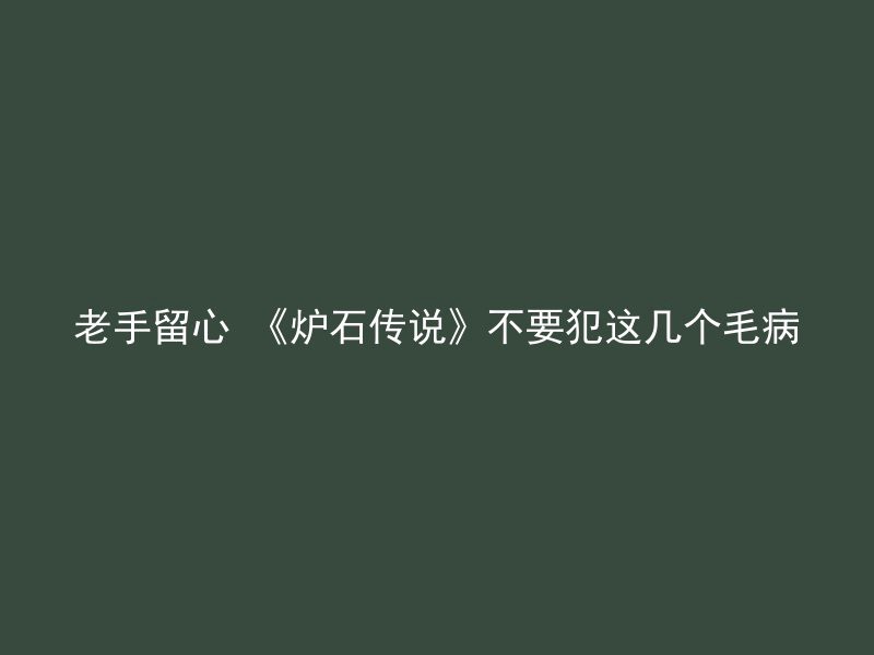 老手留心 《炉石传说》不要犯这几个毛病