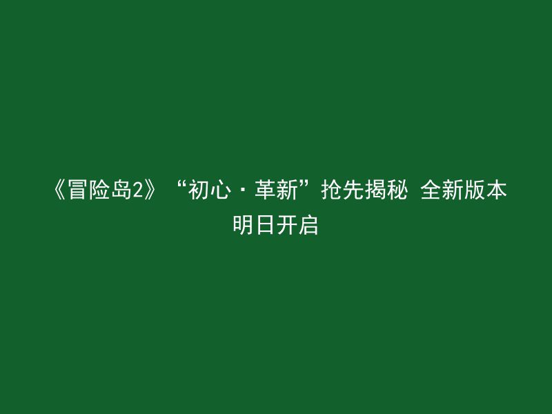 《冒险岛2》“初心·革新”抢先揭秘 全新版本明日开启