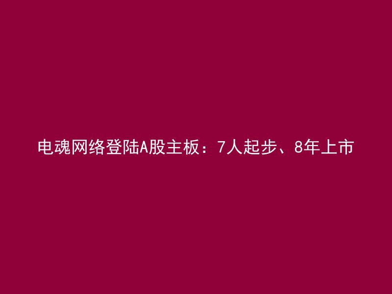 电魂网络登陆A股主板：7人起步、8年上市