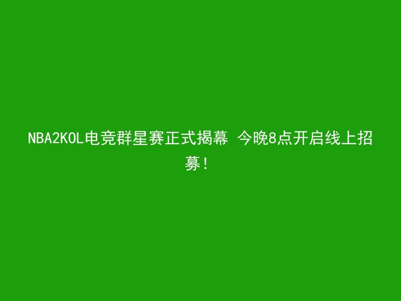 NBA2KOL电竞群星赛正式揭幕 今晚8点开启线上招募！