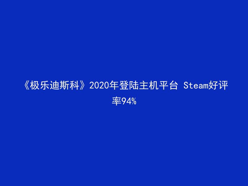 《极乐迪斯科》2020年登陆主机平台 Steam好评率94%