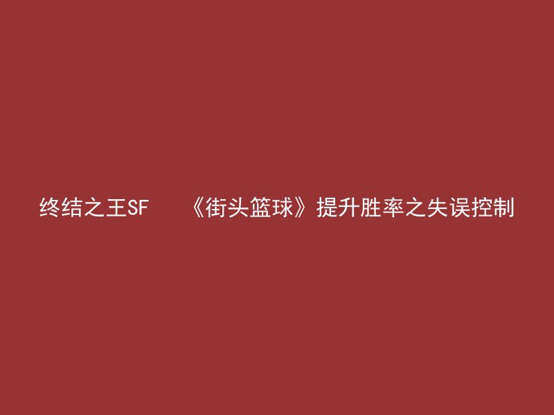 终结之王SF   《街头篮球》提升胜率之失误控制