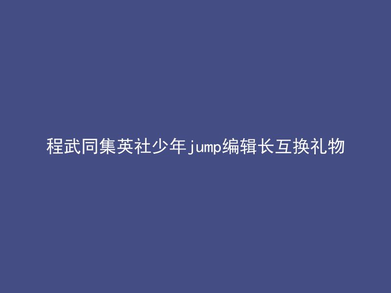 程武同集英社少年jump编辑长互换礼物