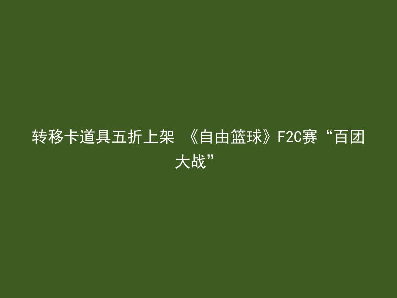 转移卡道具五折上架 《自由篮球》F2C赛“百团大战”