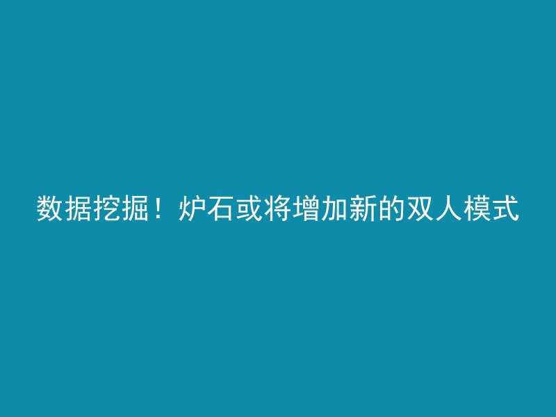 数据挖掘！炉石或将增加新的双人模式