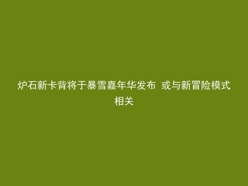 炉石新卡背将于暴雪嘉年华发布 或与新冒险模式相关