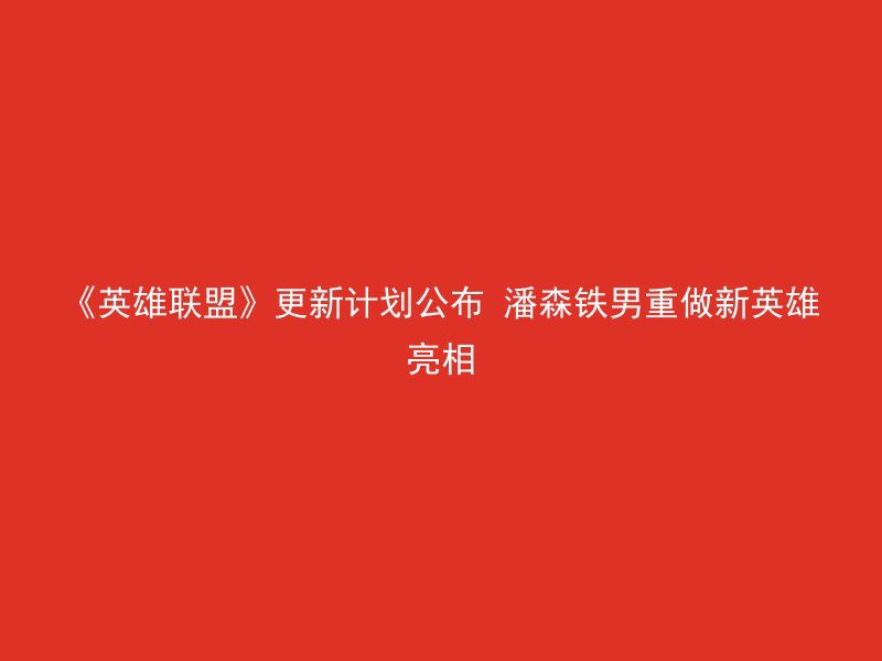 《英雄联盟》更新计划公布 潘森铁男重做新英雄亮相