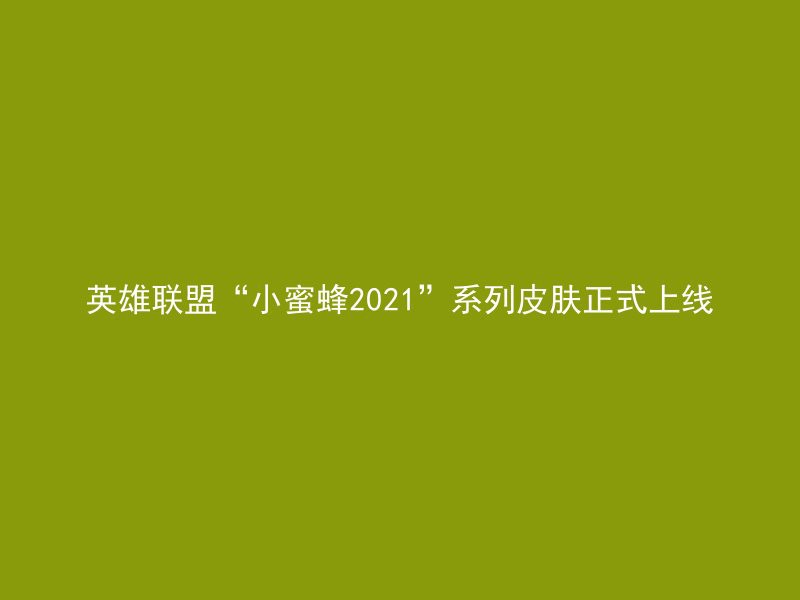 英雄联盟“小蜜蜂2021”系列皮肤正式上线