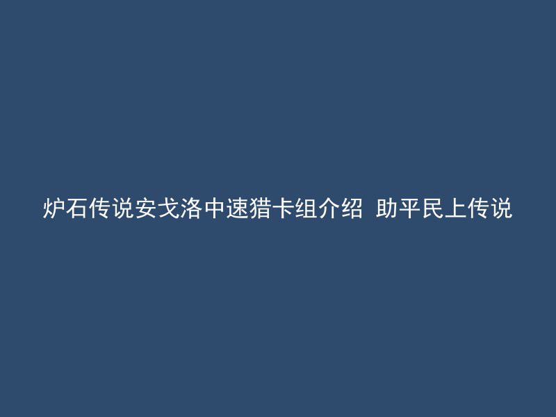 炉石传说安戈洛中速猎卡组介绍 助平民上传说