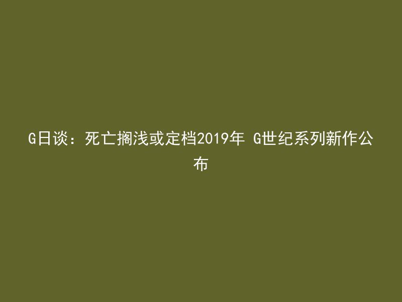 G日谈：死亡搁浅或定档2019年 G世纪系列新作公布