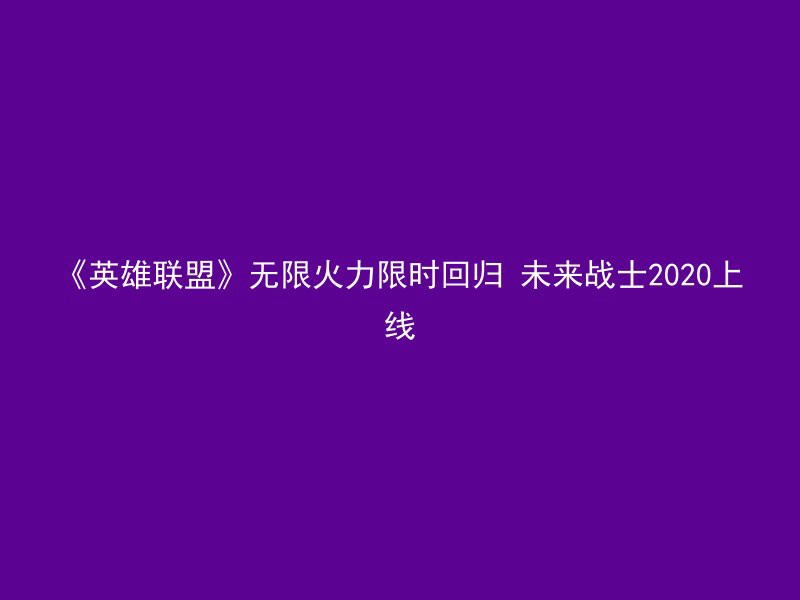 《英雄联盟》无限火力限时回归 未来战士2020上线