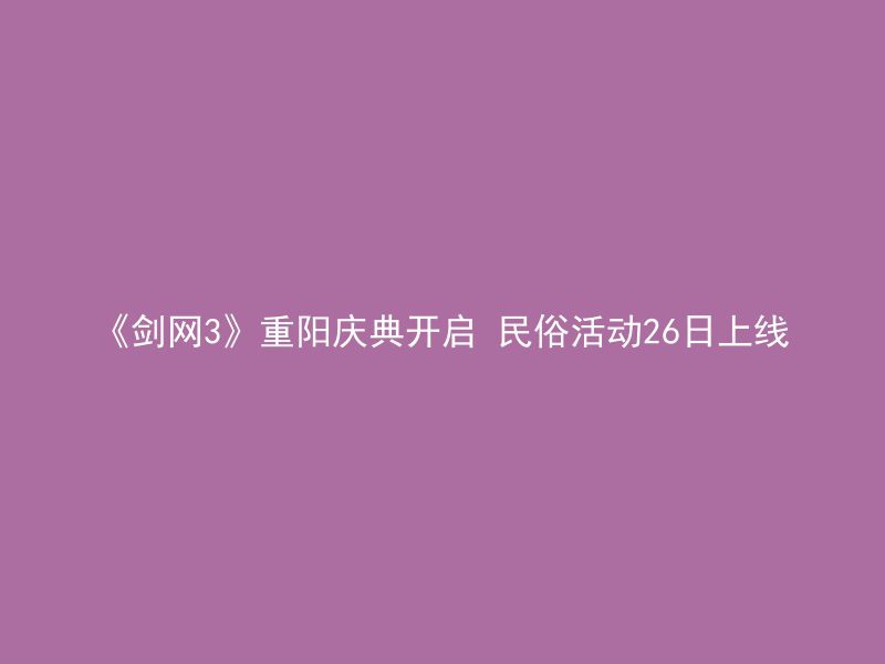 《剑网3》重阳庆典开启 民俗活动26日上线