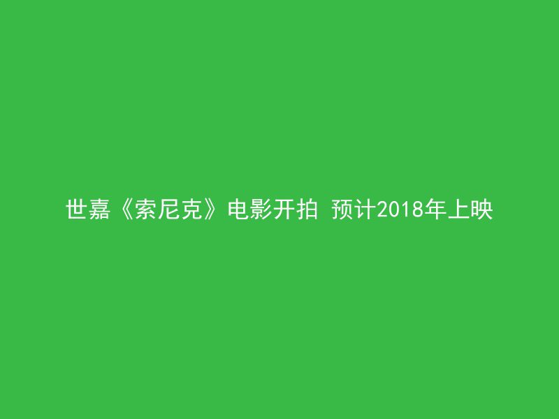 世嘉《索尼克》电影开拍 预计2018年上映