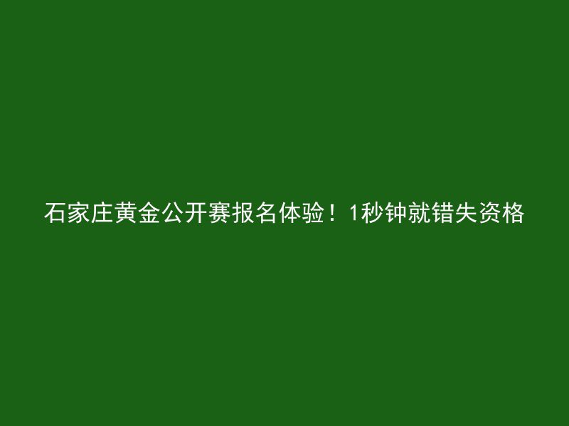 石家庄黄金公开赛报名体验！1秒钟就错失资格