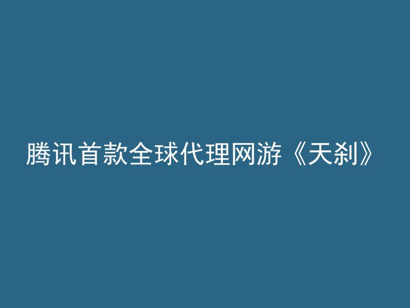 腾讯首款全球代理网游《天刹》