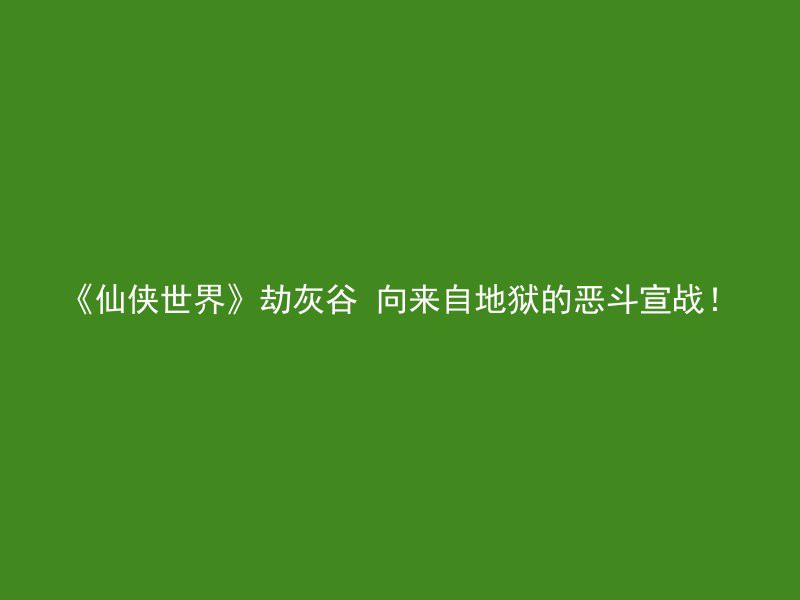 《仙侠世界》劫灰谷 向来自地狱的恶斗宣战！