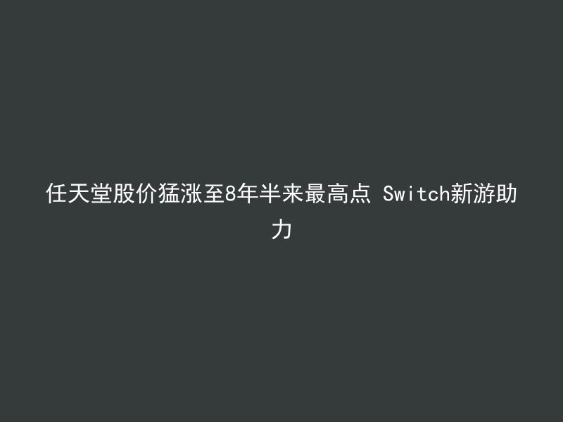 任天堂股价猛涨至8年半来最高点 Switch新游助力