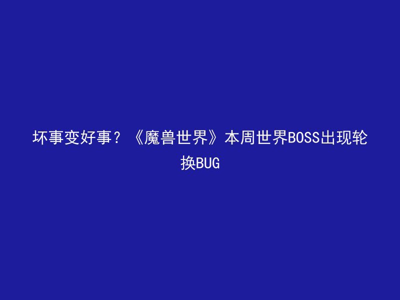 坏事变好事？《魔兽世界》本周世界BOSS出现轮换BUG