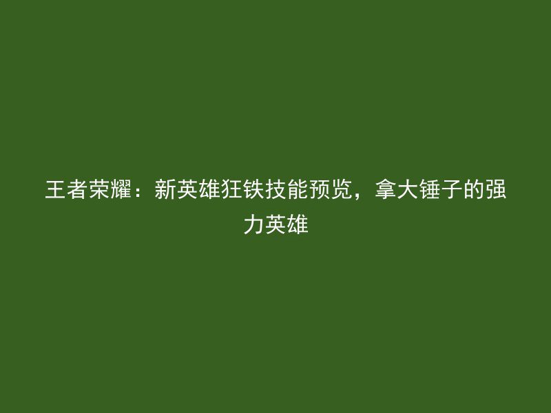 王者荣耀：新英雄狂铁技能预览，拿大锤子的强力英雄