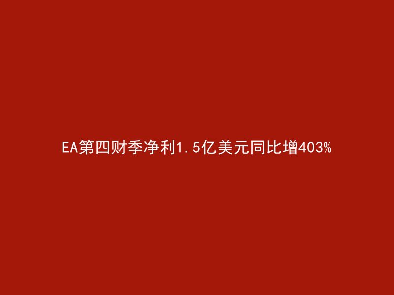 EA第四财季净利1.5亿美元同比增403%