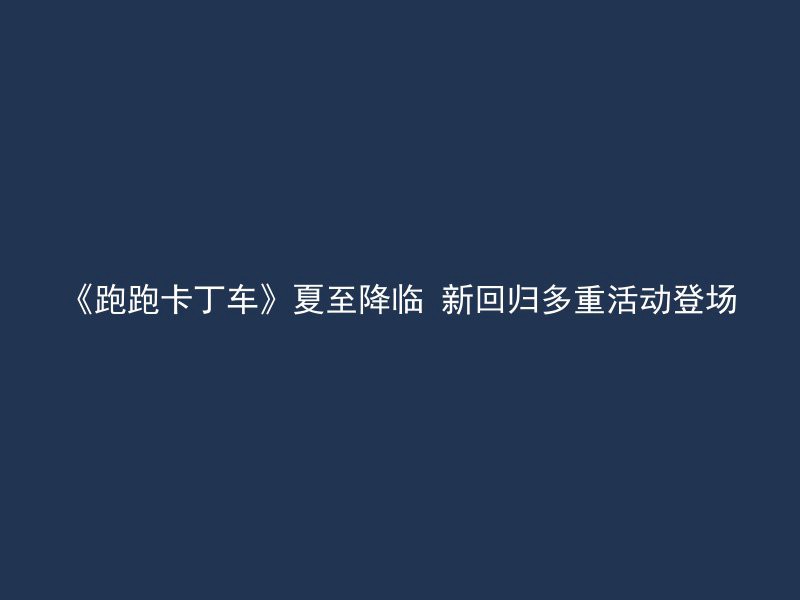 《跑跑卡丁车》夏至降临 新回归多重活动登场