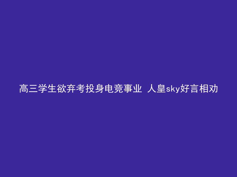 高三学生欲弃考投身电竞事业 人皇sky好言相劝