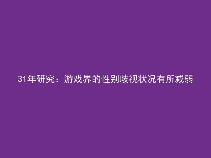 31年研究：游戏界的性别歧视状况有所减弱