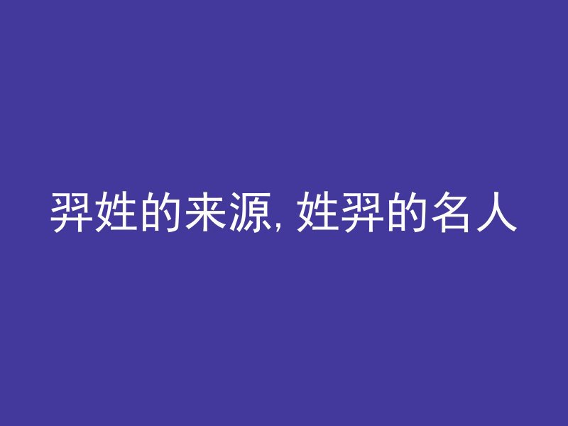 羿姓的来源,姓羿的名人