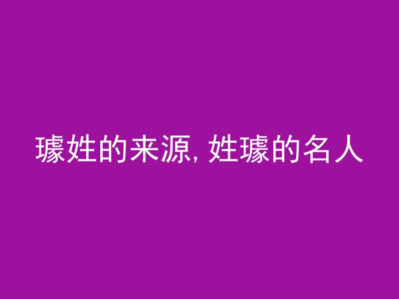 璩姓的来源,姓璩的名人