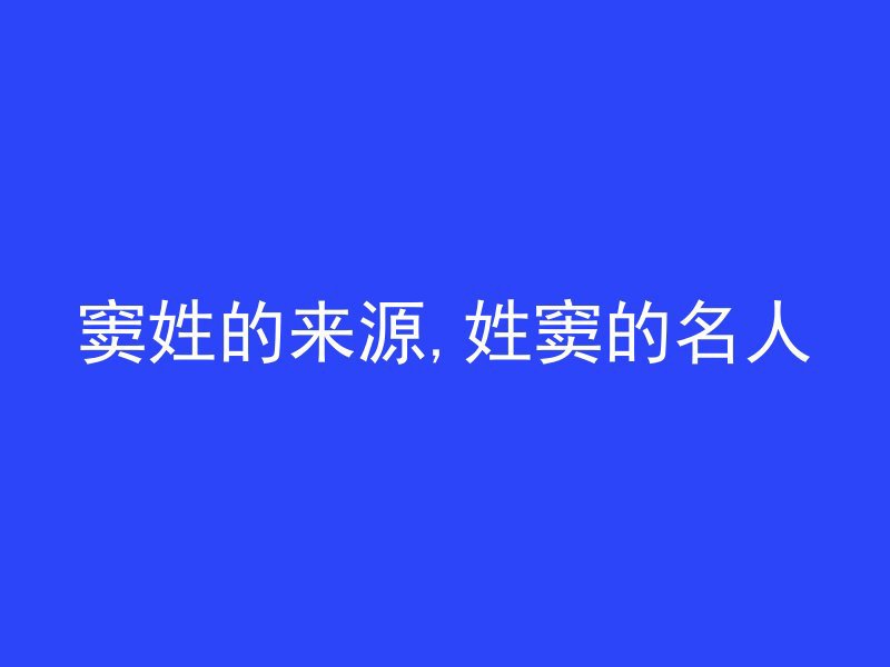 窦姓的来源,姓窦的名人