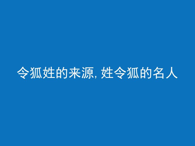 令狐姓的来源,姓令狐的名人