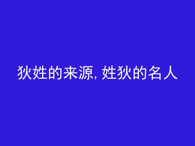 狄姓的来源,姓狄的名人