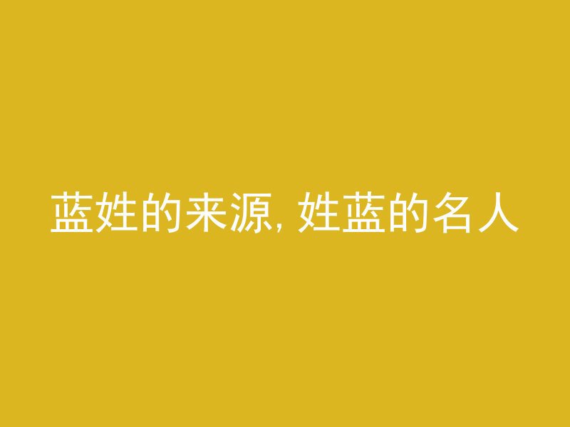 蓝姓的来源,姓蓝的名人