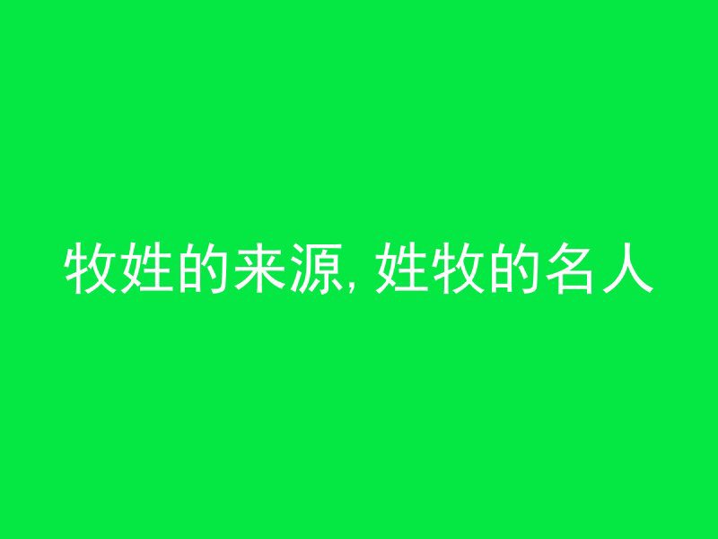 牧姓的来源,姓牧的名人