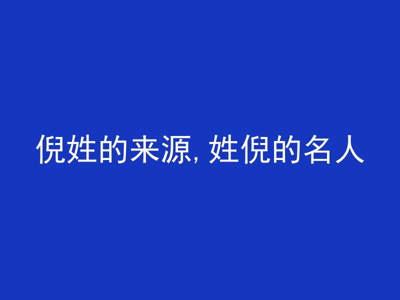 倪姓的来源,姓倪的名人