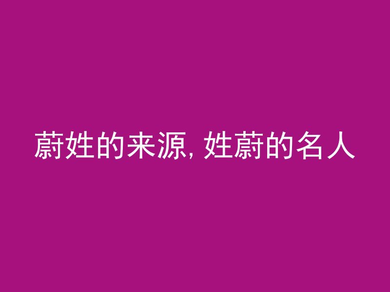 蔚姓的来源,姓蔚的名人