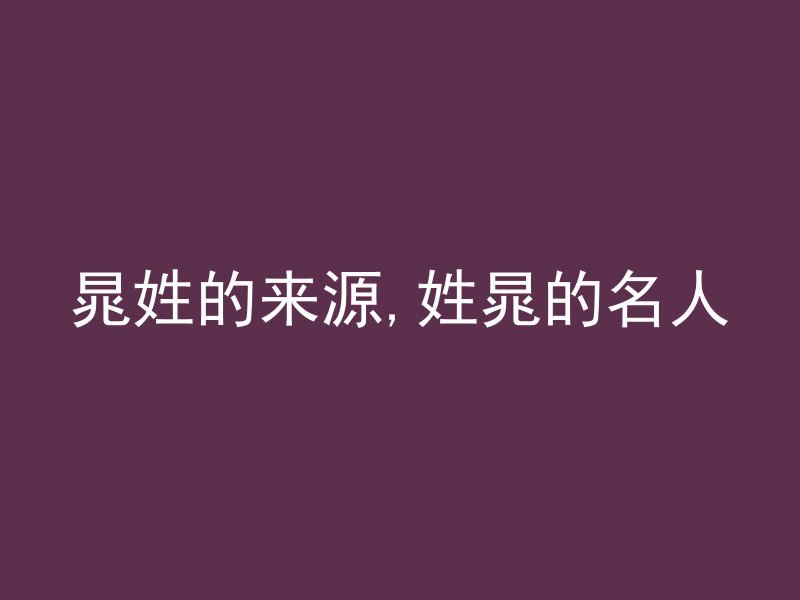 晁姓的来源,姓晁的名人