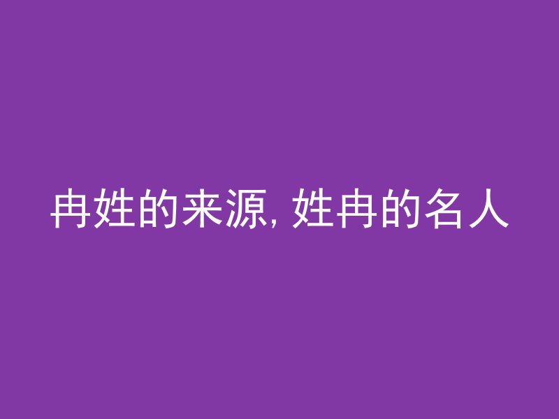 冉姓的来源,姓冉的名人