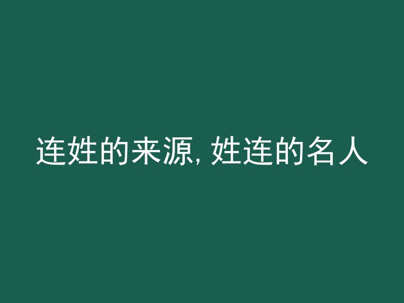 连姓的来源,姓连的名人